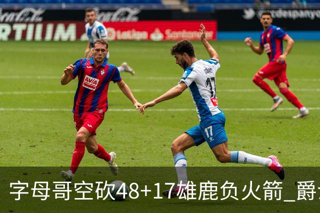 字母哥空砍48+17雄鹿负火箭 爵士力克无帝76人