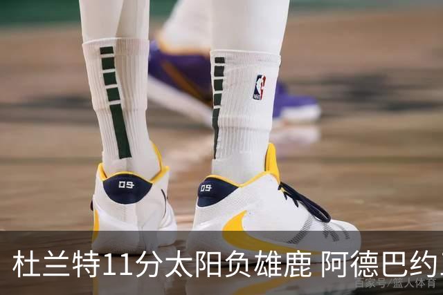 杜兰特11分太阳负雄鹿 阿德巴约三分绝杀活塞